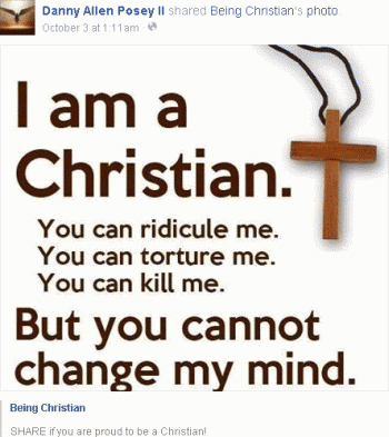 [Ex-high school classmate Danny II makes persecution-complex rant on Facebook:
I am a Christian. You can ridicule me. You can torture me. You can kill me. But you cannot change my mind.]